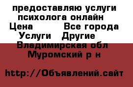 предоставляю услуги психолога онлайн › Цена ­ 400 - Все города Услуги » Другие   . Владимирская обл.,Муромский р-н